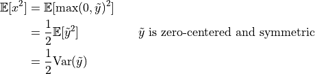 \begin{split}
    \mathbb{E}[x^2] & =\mathbb{E}[\max(0,\tilde{y})^2]\\
                    & =\frac{1}{2}\mathbb{E}[{\tilde{y}}^2]\hspace{2cm}\tilde{y}\text{ is zero-centered and symmetric}\\
                    & =\frac{1}{2}\text{Var}(\tilde{y})
\end{split}