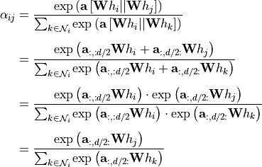 \begin{split}
    \alpha_{ij} & = \frac{\exp\left(\mathbf{a}\left[\mathbf{W}h_i||\mathbf{W}h_j\right]\right)}{\sum_{k\in\mathcal{N}_i} \exp\left(\mathbf{a}\left[\mathbf{W}h_i||\mathbf{W}h_k\right]\right)}\\[5pt]
    & = \frac{\exp\left(\mathbf{a}_{:,:d/2}\mathbf{W}h_i+\mathbf{a}_{:,d/2:}\mathbf{W}h_j\right)}{\sum_{k\in\mathcal{N}_i} \exp\left(\mathbf{a}_{:,:d/2}\mathbf{W}h_i+\mathbf{a}_{:,d/2:}\mathbf{W}h_k\right)}\\[5pt]
    & = \frac{\exp\left(\mathbf{a}_{:,:d/2}\mathbf{W}h_i\right)\cdot\exp\left(\mathbf{a}_{:,d/2:}\mathbf{W}h_j\right)}{\sum_{k\in\mathcal{N}_i} \exp\left(\mathbf{a}_{:,:d/2}\mathbf{W}h_i\right)\cdot\exp\left(\mathbf{a}_{:,d/2:}\mathbf{W}h_k\right)}\\[5pt]
    & = \frac{\exp\left(\mathbf{a}_{:,d/2:}\mathbf{W}h_j\right)}{\sum_{k\in\mathcal{N}_i} \exp\left(\mathbf{a}_{:,d/2:}\mathbf{W}h_k\right)}\\
\end{split}