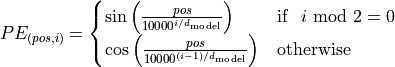 PE_{(pos,i)} = \begin{cases}
    \sin\left(\frac{pos}{10000^{i/d_{\text{model}}}}\right) & \text{if}\hspace{3mm} i \text{ mod } 2=0\\
    \cos\left(\frac{pos}{10000^{(i-1)/d_{\text{model}}}}\right) & \text{otherwise}\\
\end{cases}