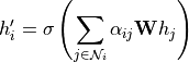 h_i'=\sigma\left(\sum_{j\in\mathcal{N}_i}\alpha_{ij}\mathbf{W}h_j\right)