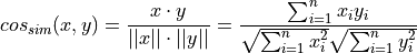 cos_{sim}(x,y) = \frac{x \cdot y}{||x|| \cdot ||y||} =
\frac{\sum_{i=1}^n x_i y_i}{\sqrt{\sum_{i=1}^n x_i^2}\sqrt{\sum_{i=1}^n y_i^2}}
