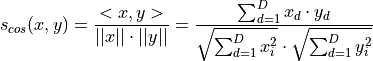 s_{cos}(x,y) = \frac{<x,y>}{||x|| \cdot ||y||}
             = \frac{\sum_{d=1}^D x_d \cdot y_d }{\sqrt{\sum_{d=1}^D x_i^2} \cdot \sqrt{\sum_{d=1}^D y_i^2}}