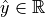 \hat{y} \in \mathbb{R}
