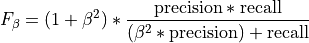 F_{\beta} = (1 + \beta^2) * \frac{\text{precision} * \text{recall}}
{(\beta^2 * \text{precision}) + \text{recall}}