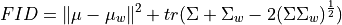 FID = \|\mu - \mu_w\|^2 + tr(\Sigma + \Sigma_w - 2(\Sigma \Sigma_w)^{\frac{1}{2}})