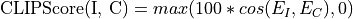 \text{CLIPScore(I, C)} = max(100 * cos(E_I, E_C), 0)
