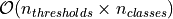 \mathcal{O}(n_{thresholds} \times n_{classes})