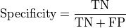 \text{Specificity} = \frac{\text{TN}}{\text{TN} + \text{FP}}