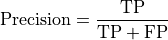 \text{Precision} = \frac{\text{TP}}{\text{TP} + \text{FP}}