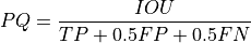 PQ = \frac{IOU}{TP + 0.5 FP + 0.5 FN}